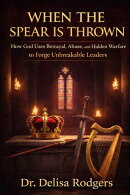 When the Spear is Thrown: How God Uses Betrayal, Abuse, and Hidden Warfare to Forge Unbreakable Leaders