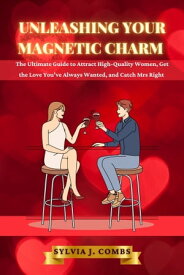 Unleashing Your Magnetic Charm The Ultimate Guide to Attract High-Quality Women, Get the Love You've Always Wanted, and Catch Mrs Right【電子書籍】[ Sylvia J. Combs ]
