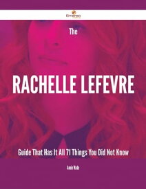 The Rachelle Lefevre Guide That Has It All - 71 Things You Did Not Know【電子書籍】[ Annie Wade ]