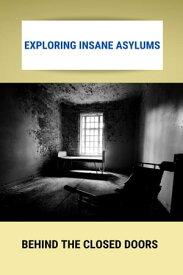 Exploring Insane Asylums: Behind The Closed Doors【電子書籍】[ Oklahoma Guitar and Mandolin Orchestra Inc ]