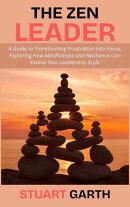 The Zen Leader: A Guide to Transforming Frustration into Focus, Exploring How Mindfulness and Resilience Can Evolve Your Leadership Style