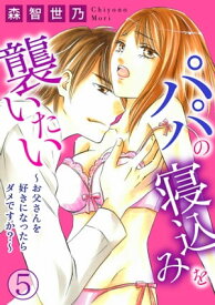 パパの寝込みを襲いたい～お父さんを好きになったらダメですか？～ 5【電子書籍】[ 森智世乃 ]