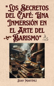 "Los Secretos del Caf?: Una Inmersi?n en el Arte del Barismo"【電子書籍】[ Juan Martinez ]