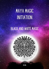 Maya Magic Initiation, Black and White Magic【電子書籍】[ SW ]