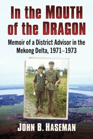 In the Mouth of the Dragon Memoir of a District Advisor in the Mekong Delta, 1971-1973【電子書籍】[ John B. Haseman ]