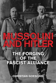 Mussolini and Hitler The Forging of the Fascist Alliance【電子書籍】[ Christian Goeschel ]