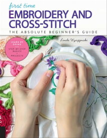 First Time Embroidery and Cross-Stitch The Absolute Beginner's Guide【電子書籍】[ Linda Wyszynski ]