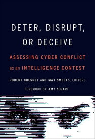 Deter, Disrupt, or Deceive Assessing Cyber Conflict as an Intelligence Contest【電子書籍】[ Robert Chesney ]