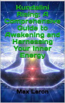 Kundalini Rising: A Comprehensive Guide to Awakening and Harnessing Your Inner Energy