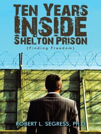 Ten Years Inside Shelton Prison Finding Freedom【電子書籍】[ Robert L. Segress ]