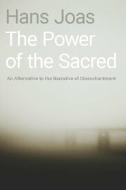 The Power of the Sacred An Alternative to the Narrative of Disenchantment【電子書籍】[ Hans Joas ]