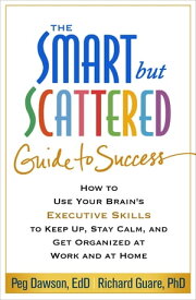 The Smart but Scattered Guide to Success How to Use Your Brain's Executive Skills to Keep Up, Stay Calm, and Get Organized at Work and at Home【電子書籍】[ Peg Dawson, EdD ]