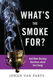 What's the Smoke For? And Other Burning Questions about the Liturgy【電子書籍】[ Johan van Parys ]
