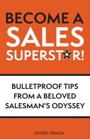 Become a Sales Superstar! Bulletproof Tips from a Beloved Salesman's Odyssey【電子書籍】[ Ulysses Peralta ]