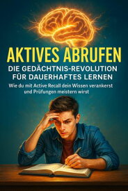 Aktives Abrufen: Die Ged?chtnis-Revolution f?r Dauerhaftes Lernen Wie du mit Active Recall dein Wissen verankert und Pr?fungen meistern wirst【電子書籍】[ Kathrin Arnold ]
