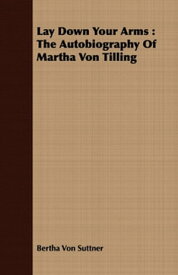 Lay Down Your Arms: The Autobiography of Martha Von Tilling【電子書籍】[ Bertha Von Suttner ]