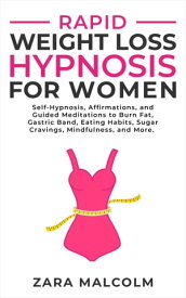 Rapid Weight Loss Hypnosis for Women Self-Hypnosis, Affirmations, and Guided Meditations to Burn Fat, Gastric Band, Eating Habits, Sugar Cravings, Mindfulness, and More【電子書籍】[ Zara Malcolm ]