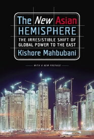 The New Asian Hemisphere The Irresistible Shift of Global Power to the East【電子書籍】[ Kishore Mahbubani ]