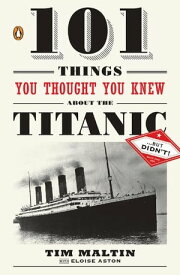 101 Things You Thought You Knew About the Titanic . . . butDidn't!【電子書籍】[ Tim Maltin ]