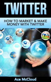 Twitter: How To Market & Make Money With Twitter【電子書籍】[ Ace McCloud ]