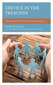 Service in the Trenches School Principals Share True Stories of Servant Leadership【電子書籍】[ Rocky Wallace ]