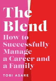 The Blend How to Successfully Manage a Career and a Family【電子書籍】[ Tobi Asare ]