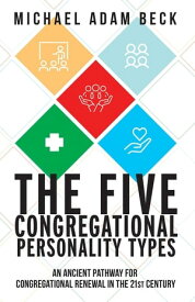The Five Congregational Personality Types An Ancient Pathway for Congregational Renewal in the 21st Century【電子書籍】[ Michael Adam Beck ]