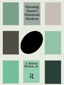 Opening Japan's Financial Markets【電子書籍】[ J. Robert Brown Jr. ]
