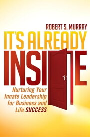 It's Already Inside Nurturing Your Innate Leadership for Business and Life Success【電子書籍】[ Robert S. Murray ]
