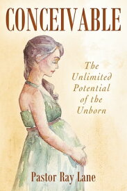CONCEIVABLE The Unlimited Potential of the Unborn【電子書籍】[ Pastor Ray Lane ]
