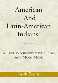 American and Latin-American Indians: A Brief and Informative Guide-And Much More【電子書籍】[ Keith Evans ]