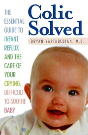 Colic Solved The Essential Guide to Infant Reflux and the Care of Your Crying, Difficult-to- Soothe Baby【電子書籍】[ Bryan Vartabedian ]