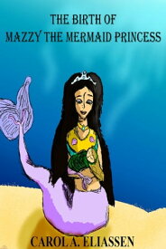 The Birth of Mazzy the Mermaid Princess【電子書籍】[ Carol Eliassen ]