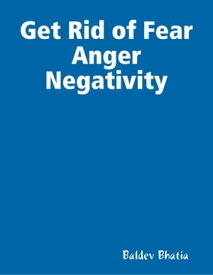 Get Rid of Fear Anger Negativity【電子書籍】[ Baldev Bhatia ]