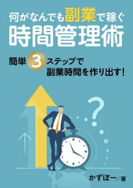 何がなんでも副業で稼ぐ時間管理術　簡単3ステップで副業時間を作り出す！【電子書籍】[ かずぼー ]