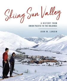 Skiing Sun Valley A History from Union Pacific to the Holdings【電子書籍】[ John W. Lundin ]