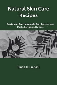Natural Skin Care Recipes Create Your Own Homemade Body Butters, Face Masks, Scrubs, and Lotions【電子書籍】[ David H. Lindahl ]