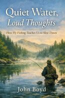 Quiet Water, Loud Thoughts How Fly Fishing Teaches Us to Slow Down