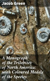 A Monograph of the Trilobites of North America: with Coloured Models of the Species【電子書籍】[ Jacob Green ]