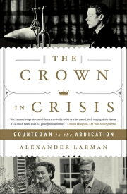 The Crown in Crisis Countdown to the Abdication【電子書籍】[ Alexander Larman ]