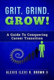 Grit. Grind. GROW! A Guide To Conquering Career Transition【電子書籍】[ Alexis (Lex) R. Brown II ]