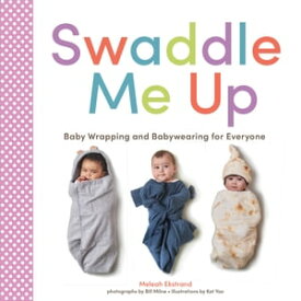 Swaddle Me Up Baby Wrapping and Babywearing for Everyone【電子書籍】[ Meleah Ekstrand ]