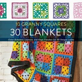 10 Granny Squares, 30 Blankets Color Schemes, Layouts, and Edge Finishes for 30 Unique Looks【電子書籍】[ Margaret Hubert ]