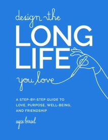 Design the Long Life You Love A Step-by-Step Guide to Love, Purpose, Well-Being, and Friendship【電子書籍】[ Ayse Birsel ]