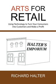 Arts for Retail Using Technology to Turn Your Consumers into Customers and Make a Profit【電子書籍】[ Richard Halter ]