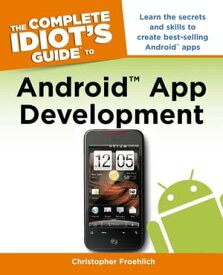 The Complete Idiot's Guide to Android App Development Learn the Secrets and Skills to Create Best-Selling Android Apps【電子書籍】[ Christopher Froehlich ]