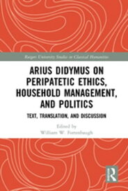 Arius Didymus on Peripatetic Ethics, Household Management, and Politics Text, Translation, and Discussion【電子書籍】