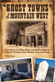 Ghost Towns of the Mountain West Your Guide to the Hidden History and Old West Haunts of Colorado, Wyoming, Idaho, Montana, Utah, and Nevada【電子書籍】[ Philip Varney ]