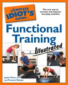 The Complete Idiot's Guide to Functional Training, Illustrated The New Way to Exercise and Improve Everyday Activities【電子書籍】[ Frances Sharpe ]