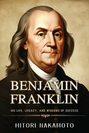 Benjamin Franklin His Life, Legacy and Wisdoms of Success【電子書籍】[ NAKAMOTO HITORI ]